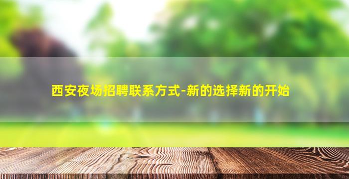 西安夜场招聘联系方式-新的选择新的开始